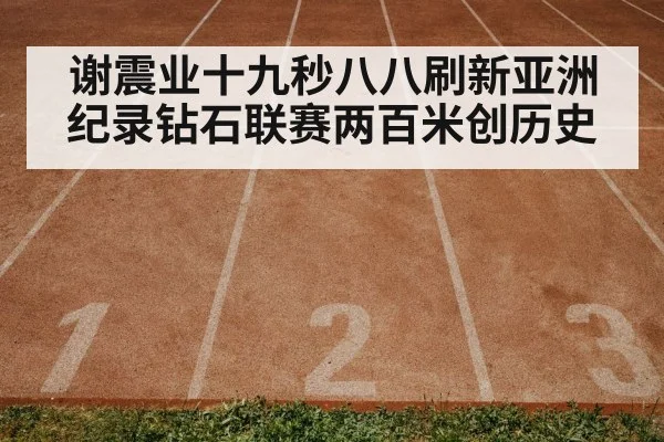 谢震业十九秒八八刷新亚洲纪录钻石联赛两百米创历史