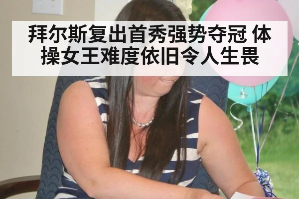 拜尔斯复出首秀强势夺冠 体操女王难度依旧令人生畏