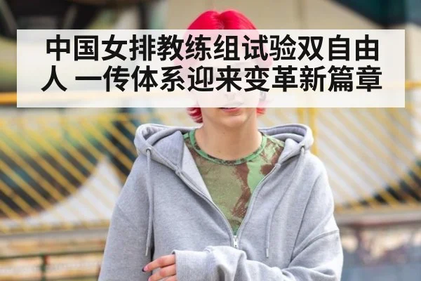中国女排教练组试验双自由人 一传体系迎来变革新篇章
