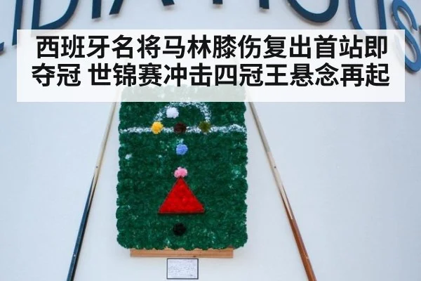 西班牙名将马林膝伤复出首站即夺冠 世锦赛冲击四冠王悬念再起